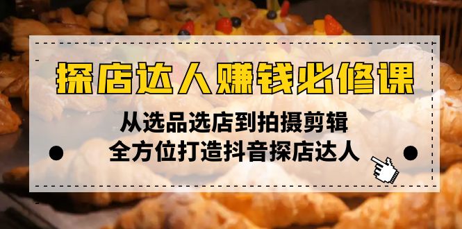 探店达人赚钱必修课，从选品选店到拍摄剪辑，全方位打造抖音探店达人-简创项目网