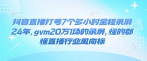 抖音直播打号7个多小时全程录屏24年，gvm20万1场的录屏，懂的都懂直播行业风向标-简创项目网