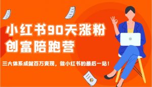 小红书90天涨粉创富陪跑营，三大体系成就百万变现，做小红书的最后一站！-简创项目网