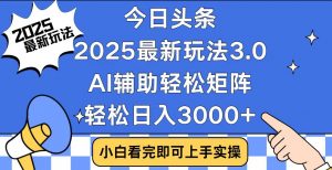 今日头条2025最新玩法3.0，思路简单，复制粘贴，轻松实现矩阵日入3000+-简创项目网