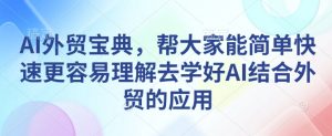 AI外贸宝典，帮大家能简单快速更容易理解去学好AI结合外贸的应用-简创项目网