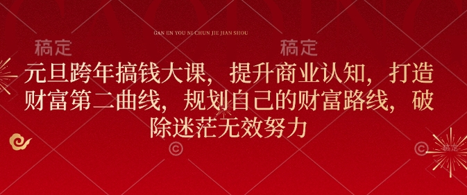 元旦跨年搞钱大课，提升商业认知，打造财富第二曲线，规划自己的财富路线，破除迷茫无效努力-简创项目网