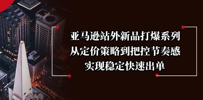 亚马逊站外新品打爆系列，从定价策略到把控节奏感，实现稳定快速出单-简创项目网