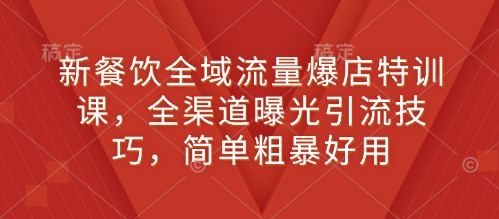 新餐饮全域流量爆店特训课，全渠道曝光引流技巧，简单粗暴好用-简创项目网