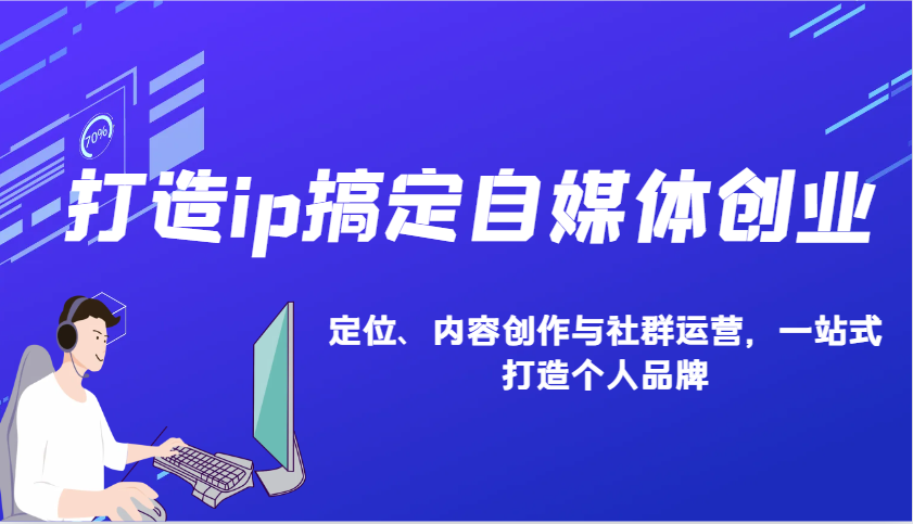 打造ip搞定自媒体创业：IP定位、内容创作与社群运营，一站式打造个人品牌-简创项目网