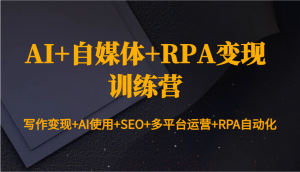 AI+自媒体+RPA变现训练营：写作变现+AI使用+SEO+多平台运营+RPA自动化-简创项目网