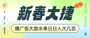 新春大捷，撸广告平台大放水，单日日入大几百，让你收益翻倍，开始你的...-简创项目网