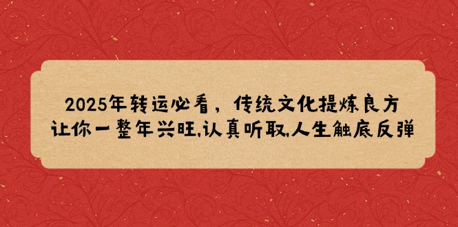2025年转运必看，传统文化提炼良方,让你一整年兴旺,认真听取,人生触底反弹-简创项目网