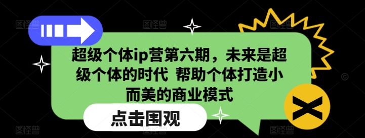 超级个体ip营第六期，未来是超级个体的时代  帮助个体打造小而美的商业模式-简创项目网