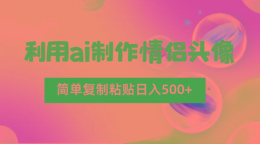 利用ai制作情侣头像，简单复制粘贴日入500+，零成本适合新手制作-简创项目网