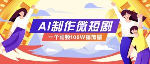 AI制作微短剧实操教程，今年最大风口一个视频100W播放量，附详细实操+变现计划-简创项目网