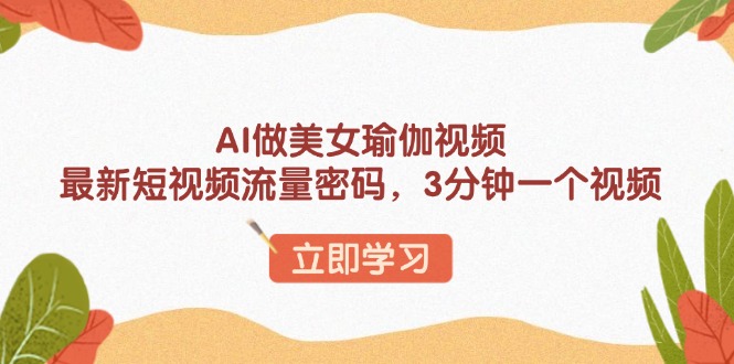 AI做美女瑜伽视频，最新短视频流量密码，3分钟一个视频-简创项目网