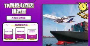 2025TK跨境电商选品趋势0到1店铺搭建最全实操讲解，轻松在家把货卖出国-简创项目网