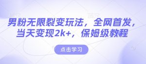 男粉无限裂变玩法，全网首发，当天变现2k+，保姆级教程【永久更新】【揭秘】-简创项目网