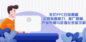 低价PPC扫流秘籍：运营必备能力, 推广基础, 产品布局与数据化选款详解-简创项目网