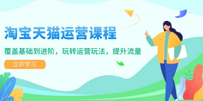 淘宝天猫运营课程，覆盖基础到进阶，玩转运营玩法，提升流量-简创项目网
