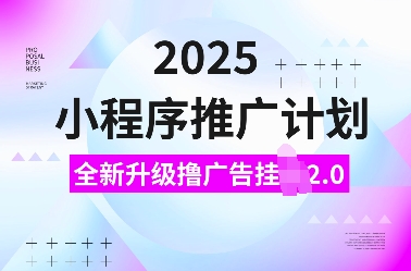 2025小程序推广计划，全新升级撸广告挂JI2.0玩法，日入多张，小白可做【揭秘】-简创项目网