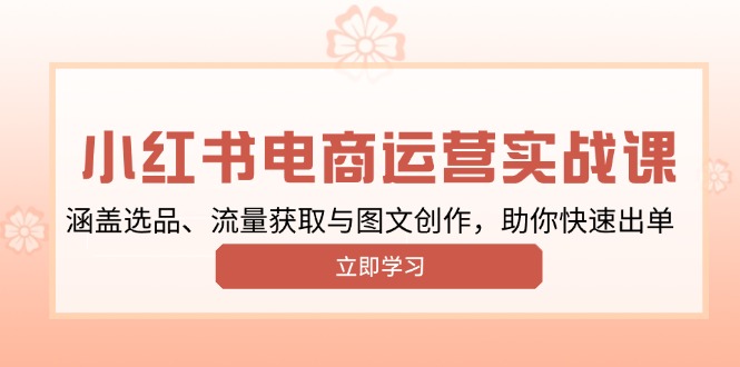小红书变现运营实战课，涵盖选品、流量获取与图文创作，助你快速出单-简创项目网