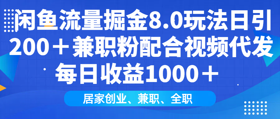 闲鱼流量掘金8.0玩法日引200＋兼职粉配合视频代发日入1000＋收益适合互…-简创项目网