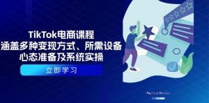 TikTok电商课程:涵盖多种变现方式、所需设备、心态准备及系统实操-简创项目网
