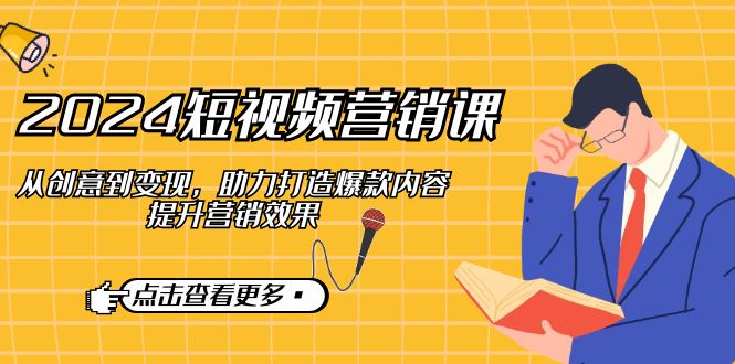 2024短视频-营销课：从创意到变现，助力打造爆款内容，提升营销效果-简创项目网