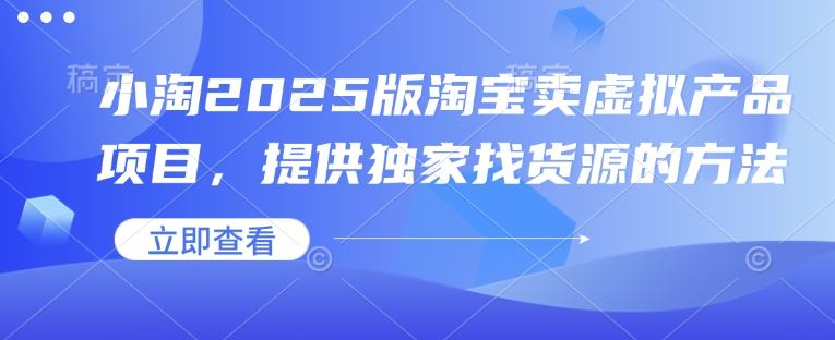 小淘2025版淘宝卖虚拟产品项目，提供独家找货源的方法-简创项目网