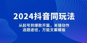 2024抖音同玩法，从起号到爆款开篇，关键动作，选题途径，万能文案模板-简创项目网