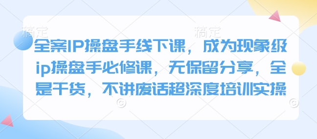 全案IP操盘手线下课，成为现象级ip操盘手必修课，无保留分享，全是干货，不讲废话超深度培训实操-简创项目网