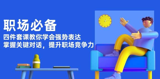 职场必备，四件套课教你学会强势表达，掌握关键对话，提升职场竞争力-简创项目网