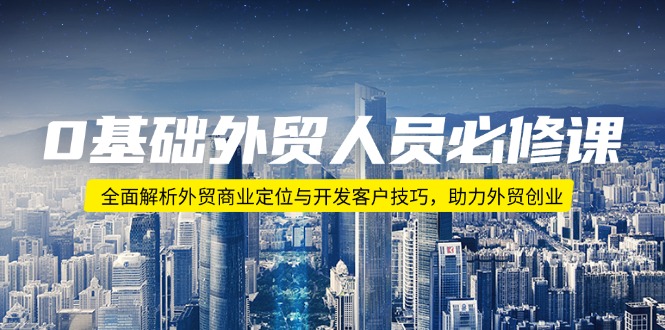 0基础外贸人员必修课：全面解析外贸商业定位与开发客户技巧，助力外贸创业-简创项目网