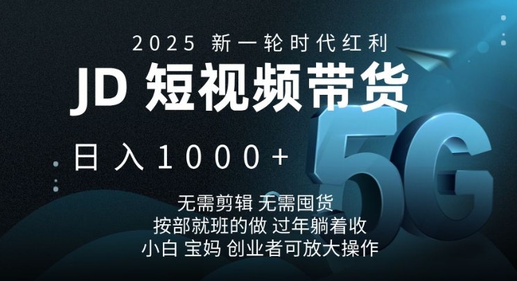 2025新一轮时代红利，JD短视频带货日入1k，无需剪辑，无需囤货，按部就班的做【揭秘】-简创项目网