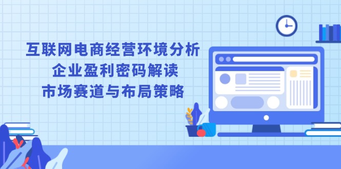 互联网电商经营环境分析, 企业盈利密码解读, 市场赛道与布局策略-简创项目网