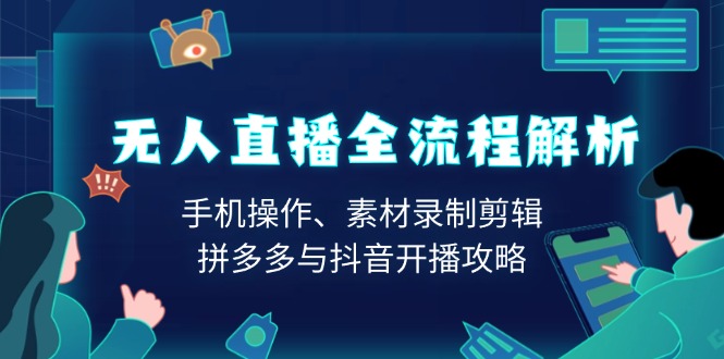 无人直播全流程解析：手机操作、素材录制剪辑、拼多多与抖音开播攻略-简创项目网