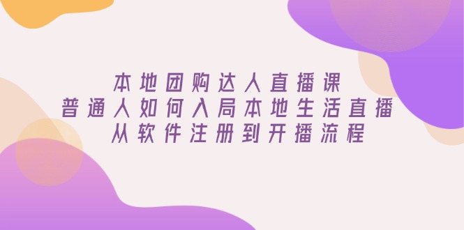 本地团购达人直播课：普通人如何入局本地生活直播, 从软件注册到开播流程-简创项目网