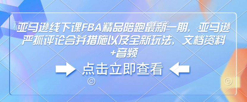 亚马逊线下课FBA精品陪跑最新一期，亚马逊严抓评论合并措施以及全新玩法，文档资料+音频-简创项目网