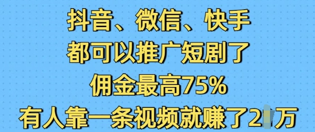 抖音微信快手都可以推广短剧了，佣金最高75%，有人靠一条视频就挣了2W-简创项目网