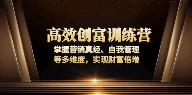 高效创富训练营：掌握营销真经、自我管理等多维度，实现财富倍增-简创项目网