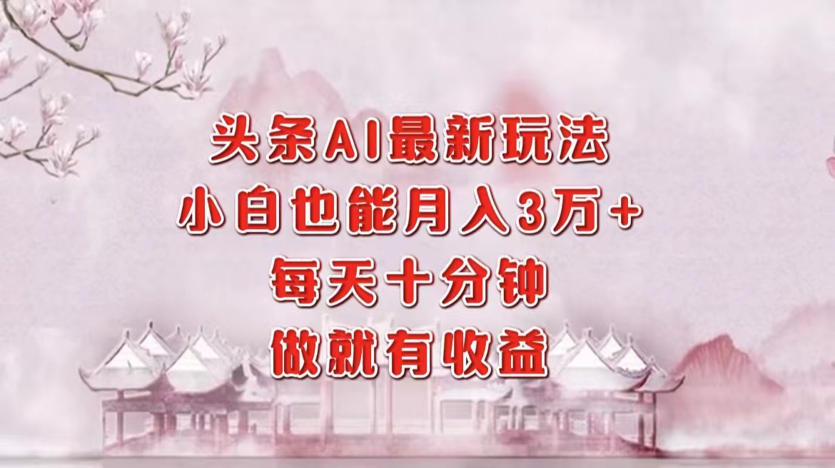 头条AI最新玩法，小白轻松月入三万＋，每天十分钟，做就有收益-简创项目网