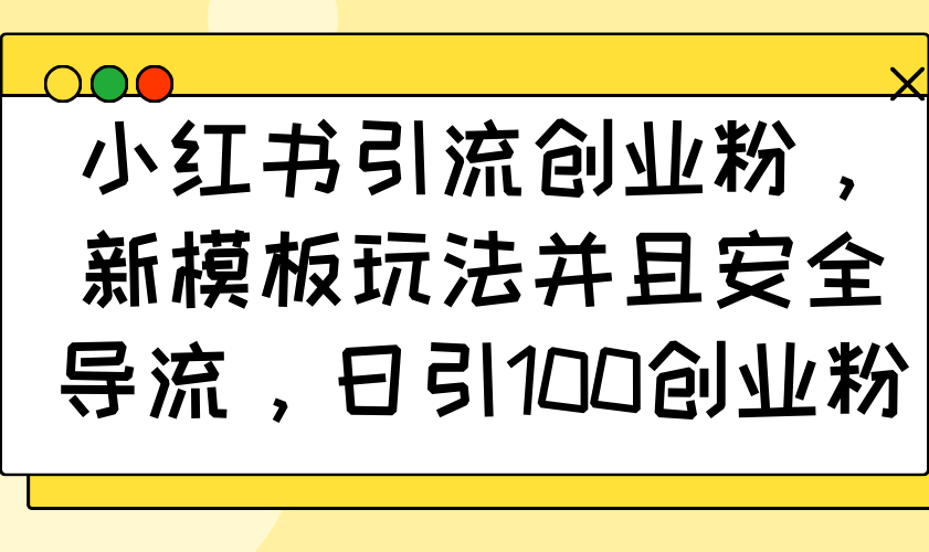 小红书引流创业粉，新模板玩法并且安全导流，日引100创业粉-简创项目网