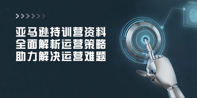 亚马逊持训营资料，全面解析运营策略，助力解决运营难题-简创项目网