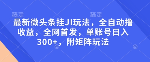 最新微头条挂JI玩法，全自动撸收益，全网首发，单账号日入300+，附矩阵玩法【揭秘】-简创项目网