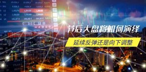 节后大盘将如何演绎，延续反弹还是向下调整，关键时间点和空间位待解-简创项目网