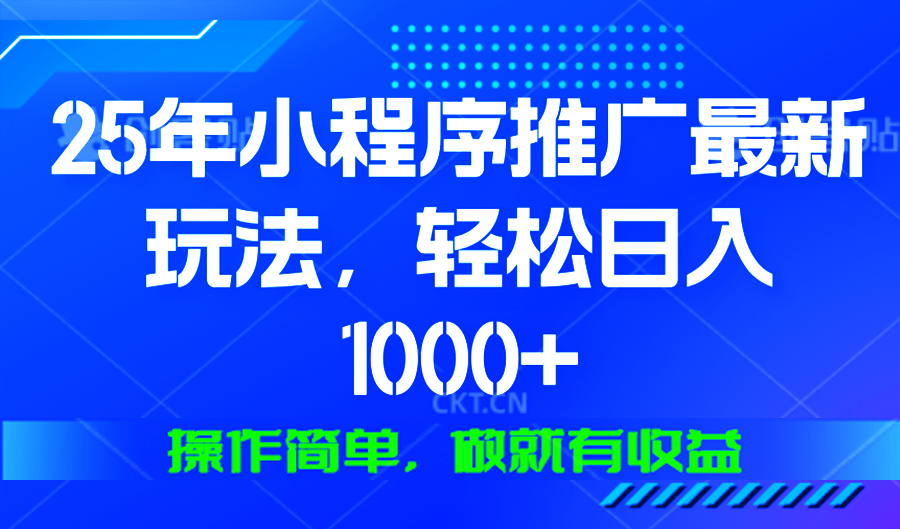 25年微信小程序推广最新玩法，轻松日入1000+，操作简单 做就有收益-简创项目网