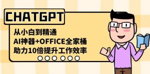 CHATGPT从小白到精通，助力10倍提升工作效率，AI神器+OFFICE全家桶-简创项目网