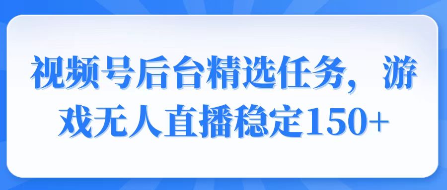 视频号精选变现任务，游戏无人直播稳定150+-简创项目网