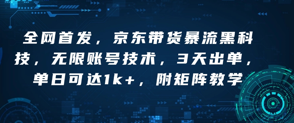 全网首发，京东带货暴流黑科技，无限账号技术，3天出单，单日可达1k+，附矩阵教学【揭秘】-简创项目网