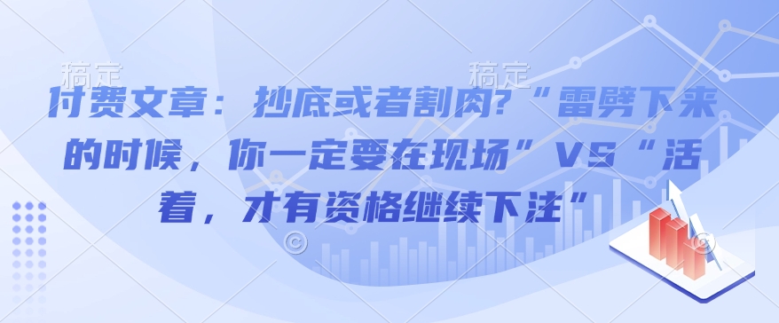 付费文章：抄底或者割肉?“雷劈下来的时候，你一定要在现场”VS“活着，才有资格继续下注”-简创项目网
