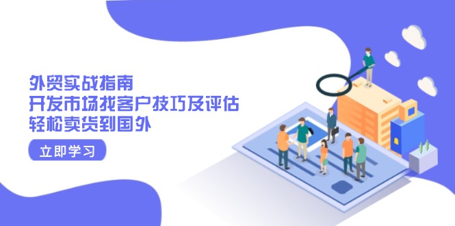 外贸实战指南：开发市场找客户技巧及评估，轻松卖货到国外-简创项目网