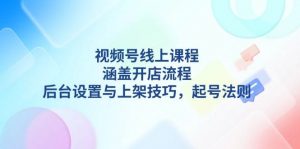 视频号线上课程详解，涵盖开店流程，后台设置与上架技巧，起号法则-简创项目网