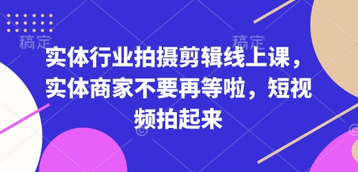 实体行业拍摄剪辑线上课，实体商家不要再等啦，短视频拍起来-简创项目网
